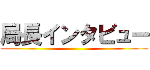 局長インタビュー ()