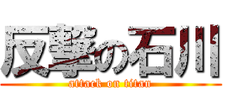 反撃の石川 (attack on titan)