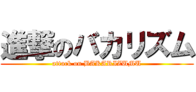 進撃のバカリズム (attack on BAKARIZUMU)