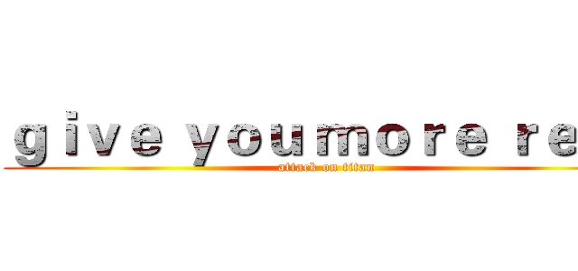 ｇｉｖｅ ｙｏｕ ｍｏｒｅ ｒｅｓｔ (attack on titan)