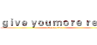 ｇｉｖｅ ｙｏｕ ｍｏｒｅ ｒｅｓｔ (attack on titan)