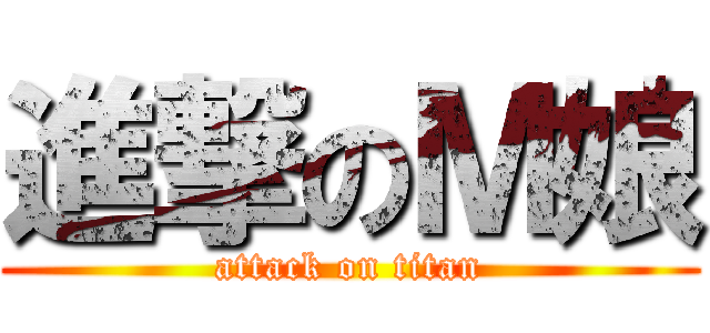 進撃のＭ娘 (attack on titan)