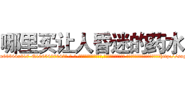 哪里买让人昏迷的药水 (哪里买让人昏迷的药水【电-话151x68344x817-Q1065427042元-吉-药-业】我们做的是长期生意,靠的是老客户长期支持 哪里买让人昏迷的药水在发表了一篇http://sngk.net/XtHE8J

参考消息网我们做的是长期生意,靠的是老客户长期支持也许我们早该意识到，就连鲍勃·霍斯金斯（金球奖戏剧类电影男主角 
)