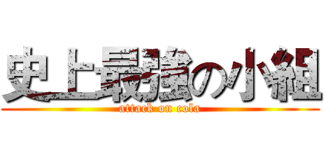 史上最強の小組 (attack on cola)