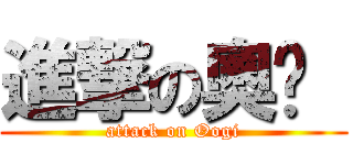 進撃の奧吱  (attack on Oogi)