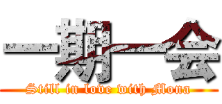 一期一会 (Still in love with Mona)