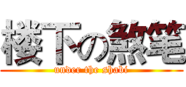楼下の煞笔 (under the shabi)