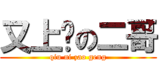 又上线の二哥 (qiu ni zao geng)