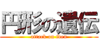 円形の遺伝 (attack on iden)