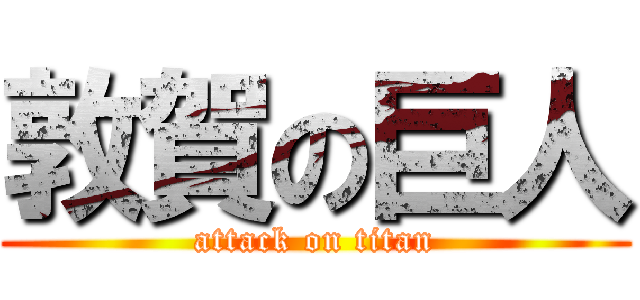 敦賀の巨人 (attack on titan)