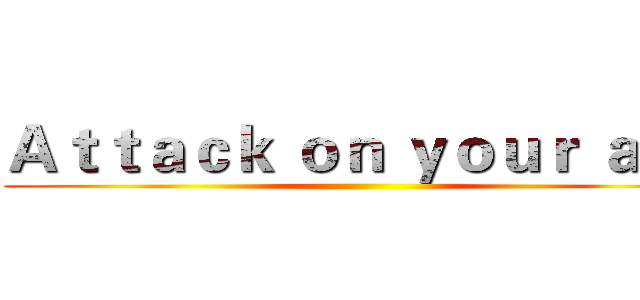 Ａｔｔａｃｋ ｏｎ ｙｏｕｒ ａｓｓ ()