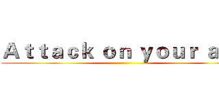 Ａｔｔａｃｋ ｏｎ ｙｏｕｒ ａｓｓ ()