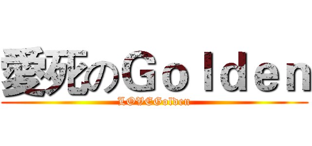 愛死のＧｏｌｄｅｎ (LOVEGolden)