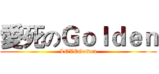 愛死のＧｏｌｄｅｎ (LOVEGolden)