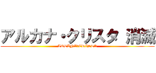アルカナ・クリスタ 消滅 (ARCANA・CRISTA)