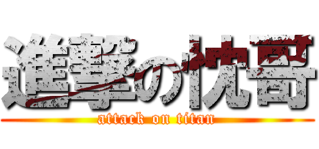 進撃の忱哥 (attack on titan)