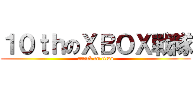 １０ｔｈのＸＢＯＸ戰隊 (attack on titan)