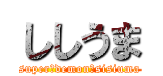 ししうま (super　demon　sisiuma)