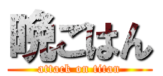 晩ごはん (attack on titan)