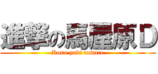 進撃の馬屋原Ｄ (Kono yubi tomare)