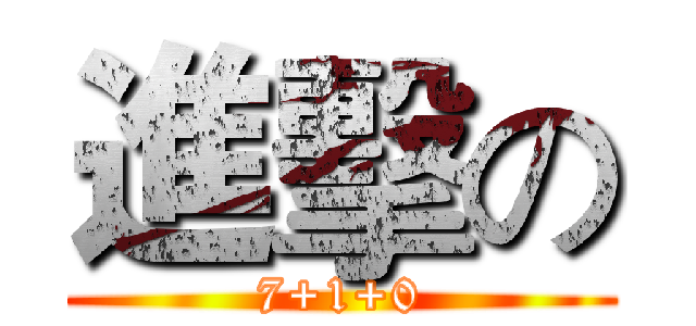 進擊の (7+1+0)