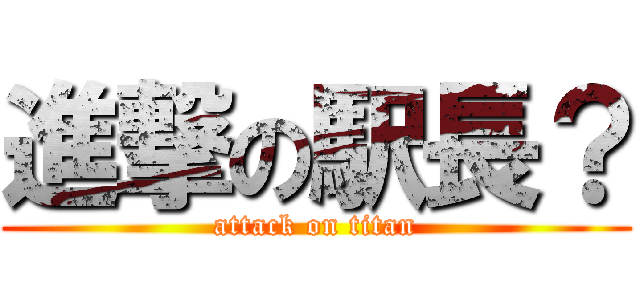 進撃の駅長？ (attack on titan)