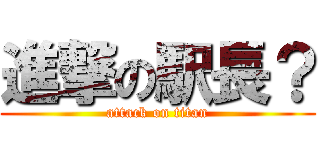 進撃の駅長？ (attack on titan)