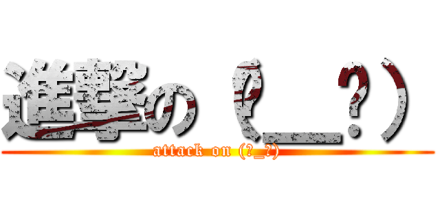 進撃の（눈＿눈） (attack on (눈_눈))