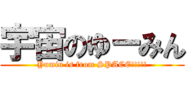 宇宙のゆーみん (Yumin is from SPACE!!!!!)