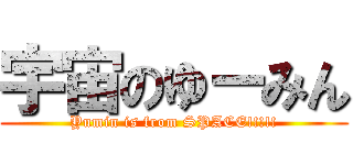 宇宙のゆーみん (Yumin is from SPACE!!!!!)