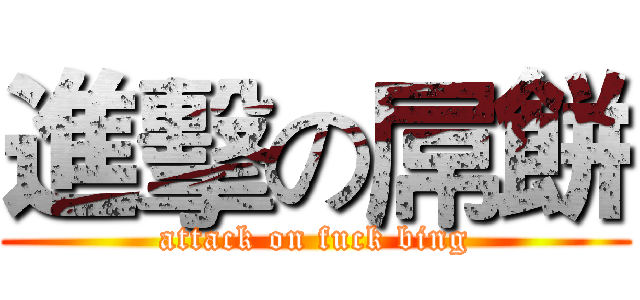 進擊の屌餅 (attack on fuck bing)
