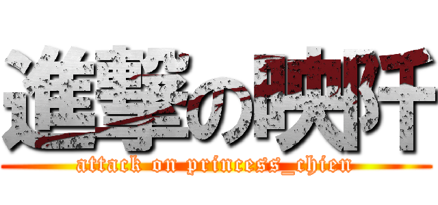 進撃の映阡 (attack on princess_chien)