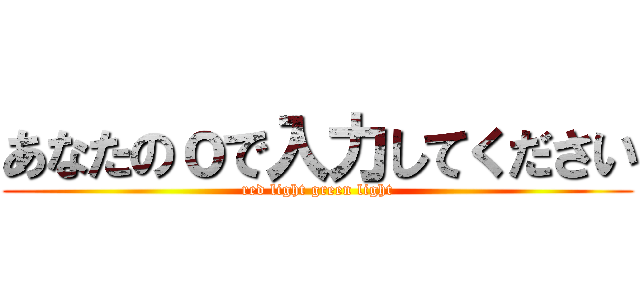 あなたのｏで入力してください (red light green light)