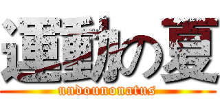 運動の夏 (undounonatus)