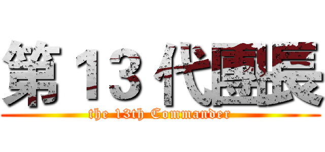 第１３ 代團長 (the 13th Commander)