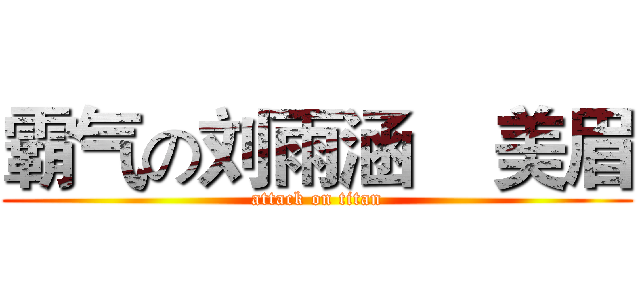 霸气の刘雨涵    美眉 (attack on titan)
