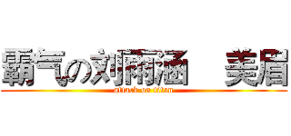 霸气の刘雨涵    美眉 (attack on titan)
