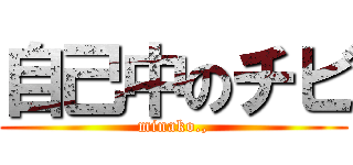 自己中のチビ (minako.,)