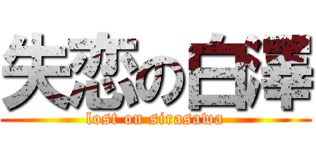 失恋の白澤 (lost on sirasawa)