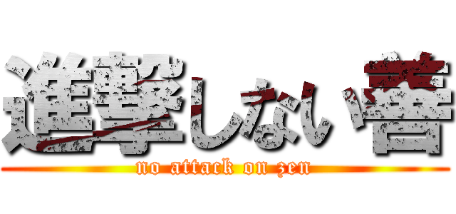 進撃しない善 (no attack on zen)