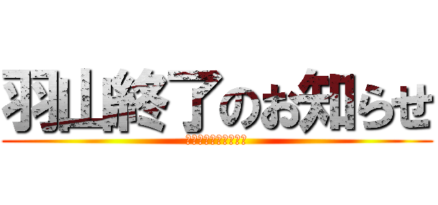 羽山終了のお知らせ (お前はもう死んでいる)