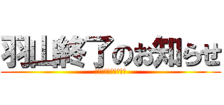 羽山終了のお知らせ (お前はもう死んでいる)