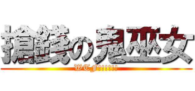 搶錢の鬼巫女 (WTF!!!!!!)