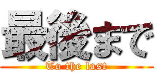 最後まで (To the last)