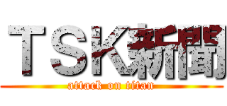 ＴＳＫ新聞 (attack on titan)