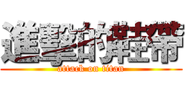 進擊的鞋帶 (attack on titan)