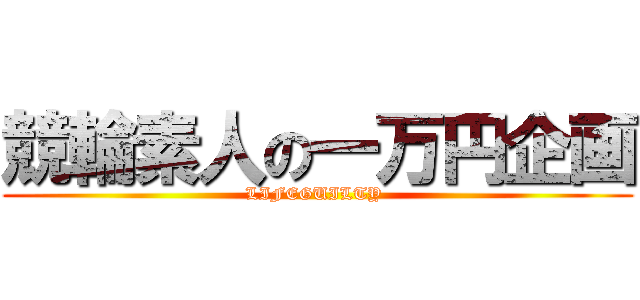 競輪素人の一万円企画 (LIFEGUILTY )