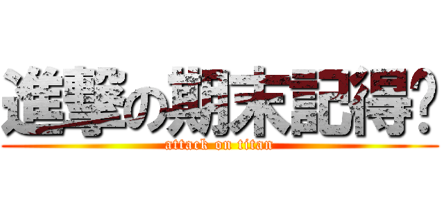 進撃の期末記得嗎 (attack on titan)