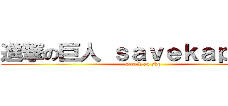 進撃の巨人 ｓａｖｅｋａｐｐｏｍ (attack on skp)