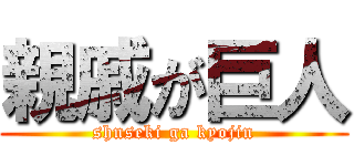 親戚が巨人 (shnseki ga kyojin)